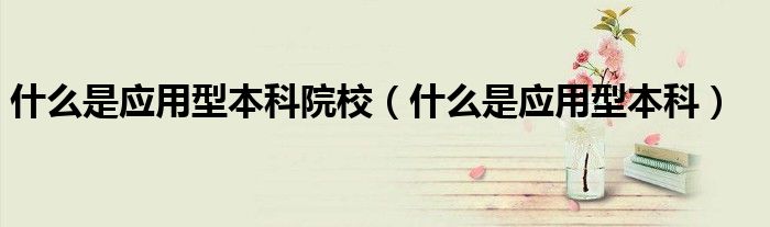 什么是应用型本科院校(什么是应用型本科)