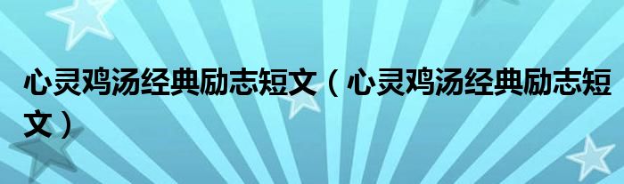 心灵鸡汤经典励志短文(心灵鸡汤经典励志短文)