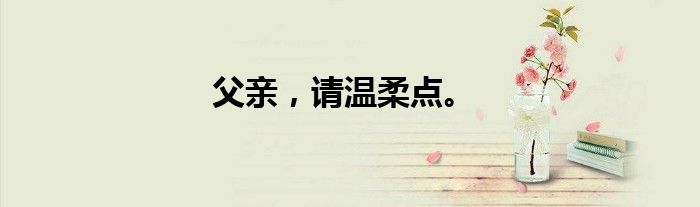 父亲，请温柔点。