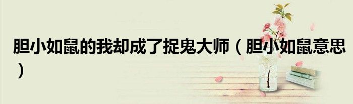 胆小如鼠的我却成了捉鬼大师(胆小如鼠意思)