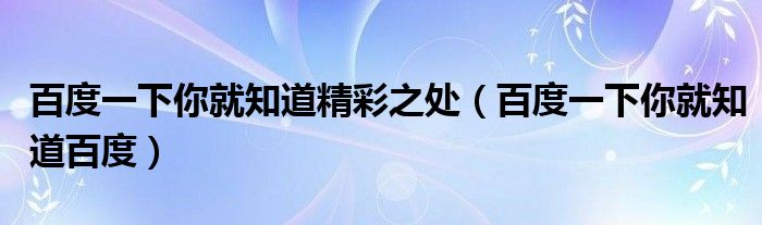 百度一下你就知道精彩之处(百度一下你就知道百度)