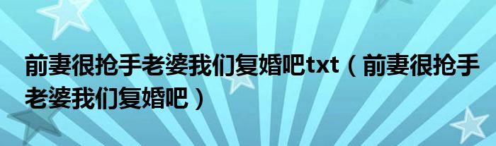 前妻很抢手老婆我们复婚吧txt(前妻很抢手老婆我们复婚吧)