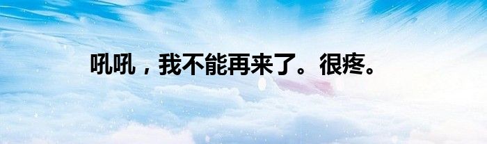 吼吼,我不能再来了。很疼。