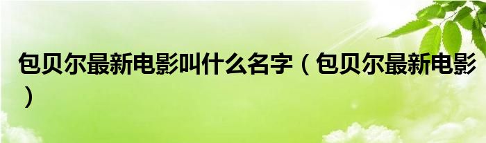 包贝尔最新电影叫什么名字(包贝尔最新电影)