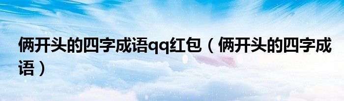 俩开头的四字成语qq红包(俩开头的四字成语)