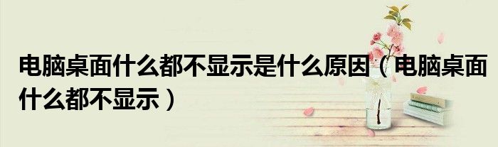 电脑桌面什么都不显示是什么原因(电脑桌面什么都不显示)