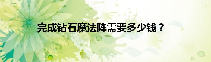 完成钻石魔法阵需要多少钱?