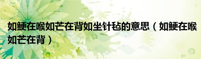 如鲠在喉如芒在背如坐针毡的意思(如鲠在喉如芒在背)