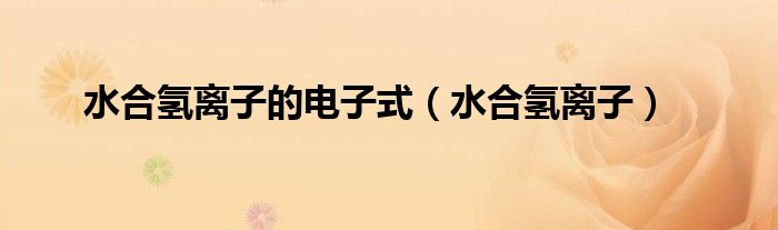 水合氢离子的电子式(水合氢离子)