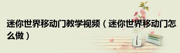 迷你世界移动门教学视频(迷你世界移动门怎么做)