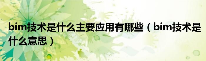 bim技术是什么主要应用有哪些(bim技术是什么意思)