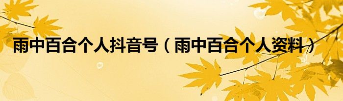 雨中百合个人抖音号(雨中百合个人资料)