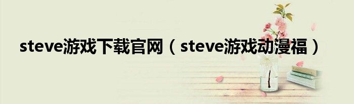 steve游戏下载官网(steve游戏动漫福)