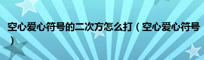 空心爱心符号的二次方怎么打(空心爱心符号)