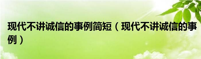 现代不讲诚信的事例简短(现代不讲诚信的事例)
