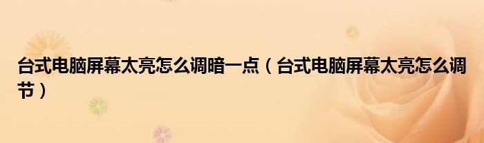 台式电脑屏幕太亮怎么调暗一点(台式电脑屏幕太亮怎么调节)