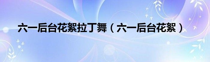 六一后台花絮拉丁舞(六一后台花絮)