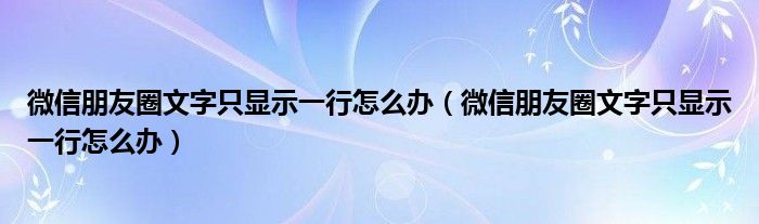 微信朋友圈文字只显示一行怎么办(微信朋友圈文字只显示一行怎么办)