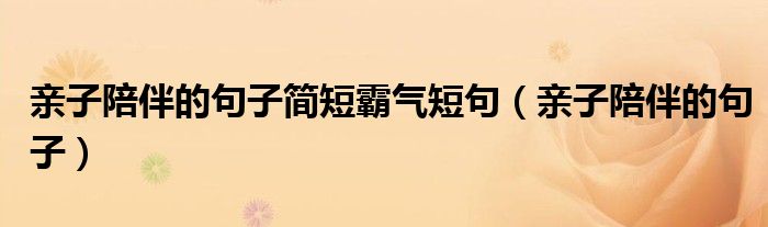 亲子陪伴的句子简短霸气短句(亲子陪伴的句子)