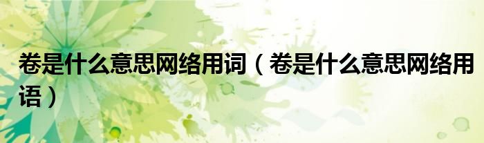 卷是什么意思网络用词(卷是什么意思网络用语)