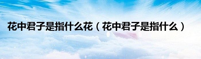 花中君子是指什么花(花中君子是指什么)