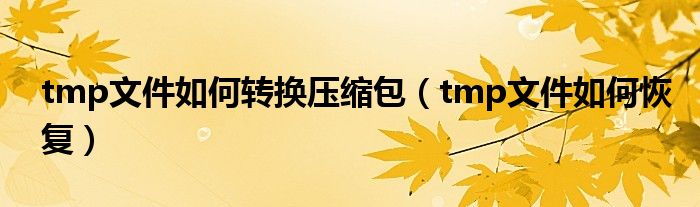 tmp文件如何转换压缩包(tmp文件如何恢复)