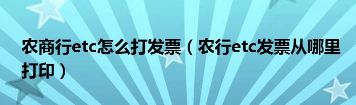 农商行etc怎么打发票(农行etc发票从哪里打印)