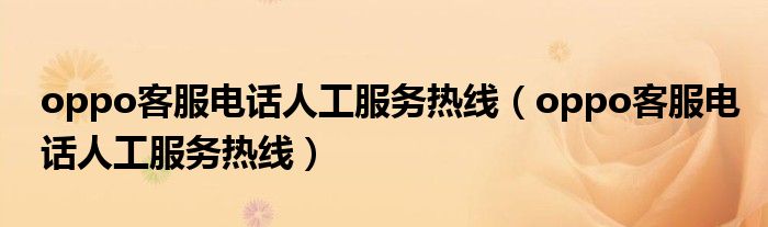 oppo客服电话人工服务热线(oppo客服电话人工服务热线)