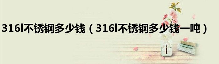 316l不锈钢多少钱(316l不锈钢多少钱一吨)