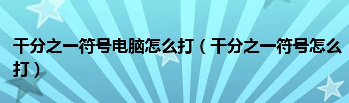 千分之一符号电脑怎么打(千分之一符号怎么打)