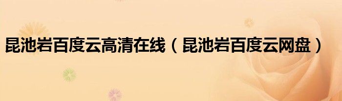 昆池岩百度云高清在线(昆池岩百度云网盘)