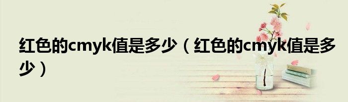 红色的cmyk值是多少(红色的cmyk值是多少)