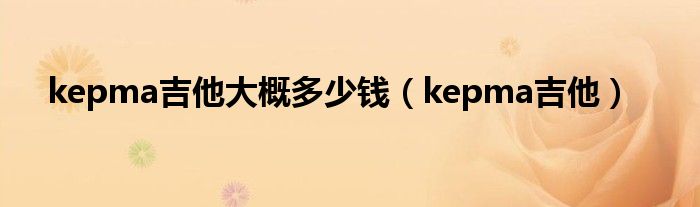 kepma吉他大概多少钱(kepma吉他)