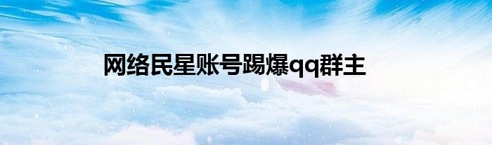 网络民星账号踢爆qq群主