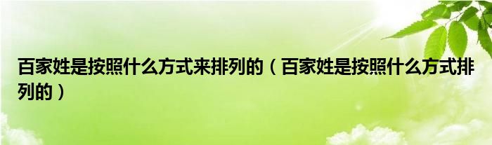 百家姓是按照什么方式来排列的(百家姓是按照什么方式排列的)