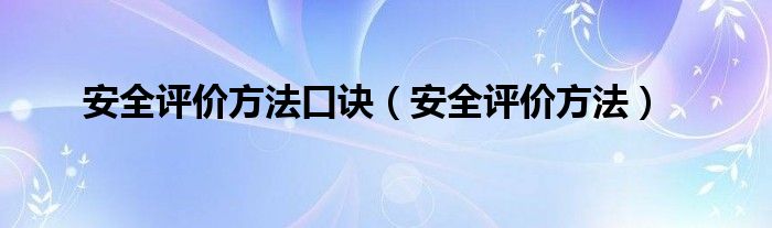 安全评价方法口诀(安全评价方法)