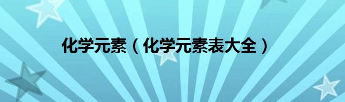 化学元素(化学元素表大全)