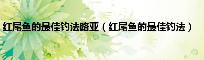 红尾鱼的最佳钓法路亚(红尾鱼的最佳钓法)