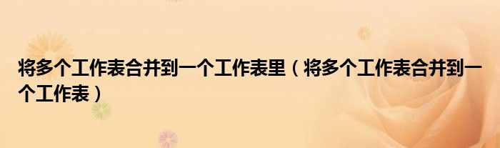 将多个工作表合并到一个工作表里(将多个工作表合并到一个工作表)