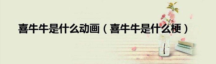 喜牛牛是什么动画(喜牛牛是什么梗)
