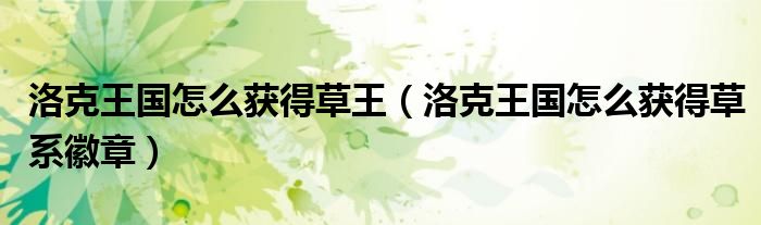 洛克王国怎么获得草王(洛克王国怎么获得草系徽章)