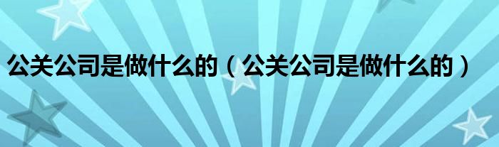 公关公司是做什么的(公关公司是做什么的)