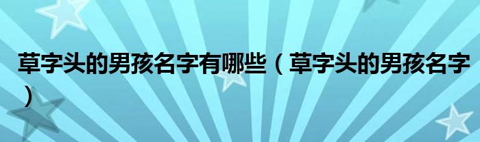 草字头的男孩名字有哪些(草字头的男孩名字)