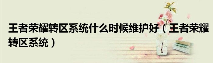 王者荣耀转区系统什么时候维护好(王者荣耀转区系统)
