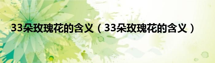 33朵玫瑰花的含义(33朵玫瑰花的含义)