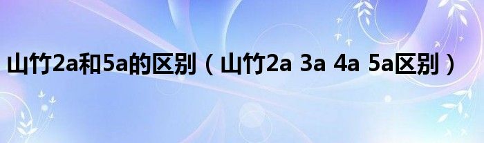 山竹2a和5a的区别(山竹2a 3a 4a 5a区别)