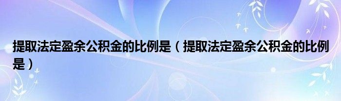 提取法定盈余公积金的比例是(提取法定盈余公积金的比例是)