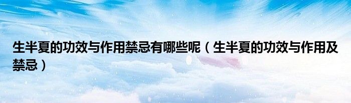 生半夏的功效与作用禁忌有哪些呢(生半夏的功效与作用及禁忌)