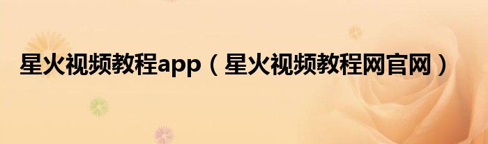 星火视频教程app(星火视频教程网官网)