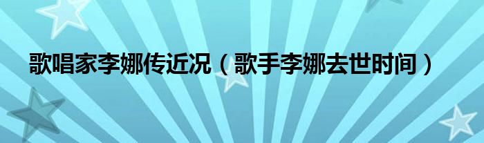 歌唱家李娜传近况(歌手李娜去世时间)